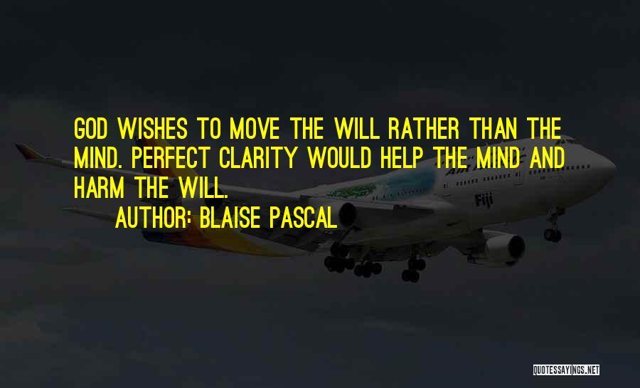 Blaise Pascal Quotes: God Wishes To Move The Will Rather Than The Mind. Perfect Clarity Would Help The Mind And Harm The Will.