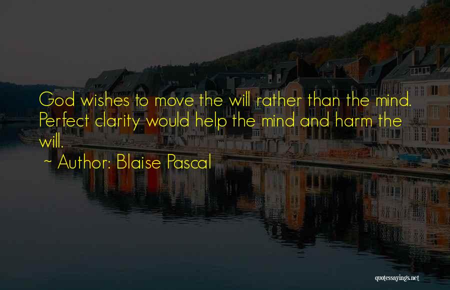 Blaise Pascal Quotes: God Wishes To Move The Will Rather Than The Mind. Perfect Clarity Would Help The Mind And Harm The Will.