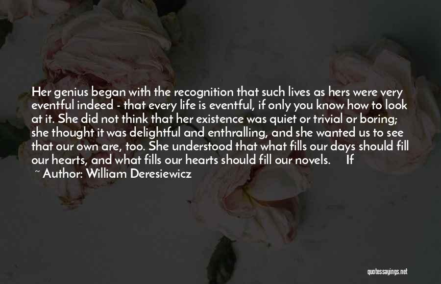 William Deresiewicz Quotes: Her Genius Began With The Recognition That Such Lives As Hers Were Very Eventful Indeed - That Every Life Is