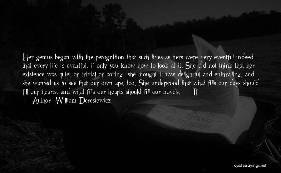 William Deresiewicz Quotes: Her Genius Began With The Recognition That Such Lives As Hers Were Very Eventful Indeed - That Every Life Is