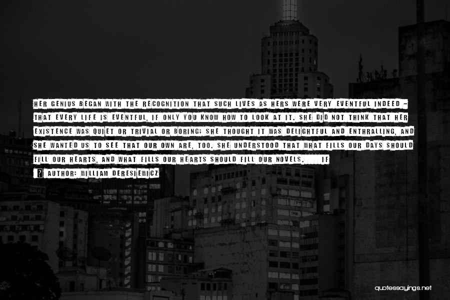 William Deresiewicz Quotes: Her Genius Began With The Recognition That Such Lives As Hers Were Very Eventful Indeed - That Every Life Is