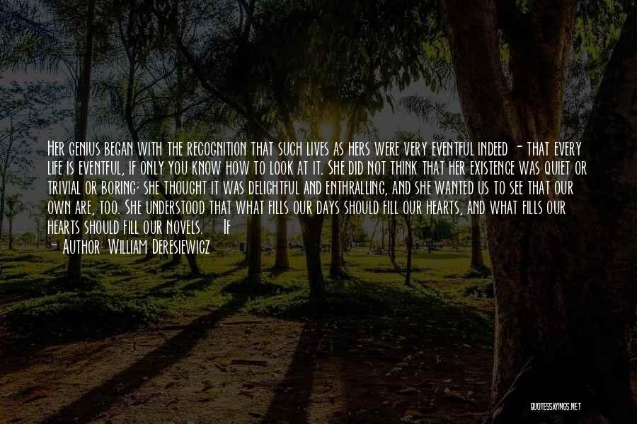 William Deresiewicz Quotes: Her Genius Began With The Recognition That Such Lives As Hers Were Very Eventful Indeed - That Every Life Is