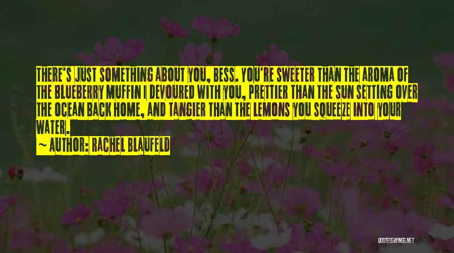 Rachel Blaufeld Quotes: There's Just Something About You, Bess. You're Sweeter Than The Aroma Of The Blueberry Muffin I Devoured With You, Prettier