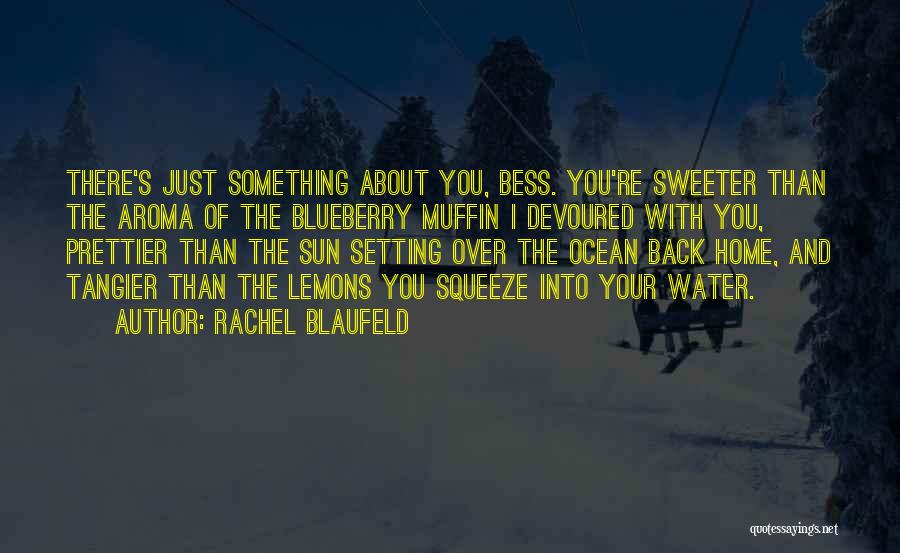 Rachel Blaufeld Quotes: There's Just Something About You, Bess. You're Sweeter Than The Aroma Of The Blueberry Muffin I Devoured With You, Prettier