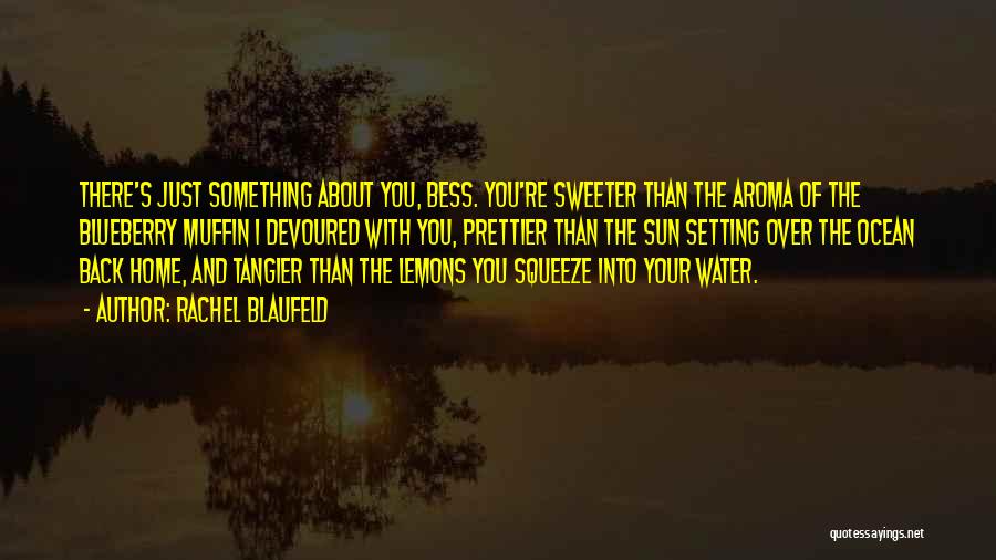 Rachel Blaufeld Quotes: There's Just Something About You, Bess. You're Sweeter Than The Aroma Of The Blueberry Muffin I Devoured With You, Prettier