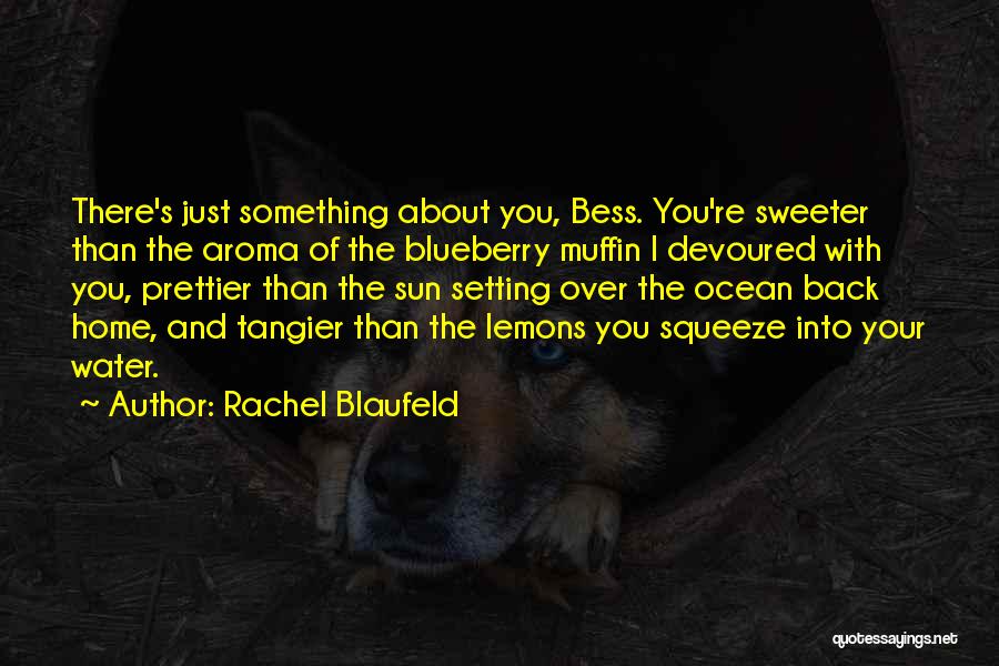 Rachel Blaufeld Quotes: There's Just Something About You, Bess. You're Sweeter Than The Aroma Of The Blueberry Muffin I Devoured With You, Prettier