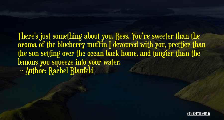 Rachel Blaufeld Quotes: There's Just Something About You, Bess. You're Sweeter Than The Aroma Of The Blueberry Muffin I Devoured With You, Prettier