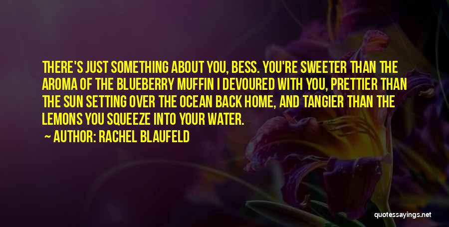 Rachel Blaufeld Quotes: There's Just Something About You, Bess. You're Sweeter Than The Aroma Of The Blueberry Muffin I Devoured With You, Prettier