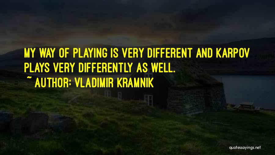 Vladimir Kramnik Quotes: My Way Of Playing Is Very Different And Karpov Plays Very Differently As Well.