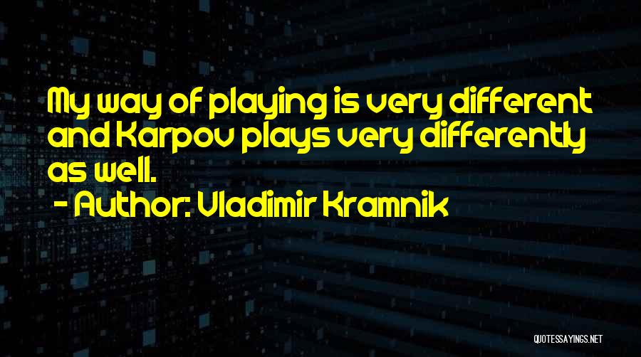 Vladimir Kramnik Quotes: My Way Of Playing Is Very Different And Karpov Plays Very Differently As Well.