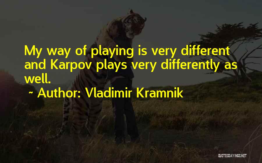 Vladimir Kramnik Quotes: My Way Of Playing Is Very Different And Karpov Plays Very Differently As Well.