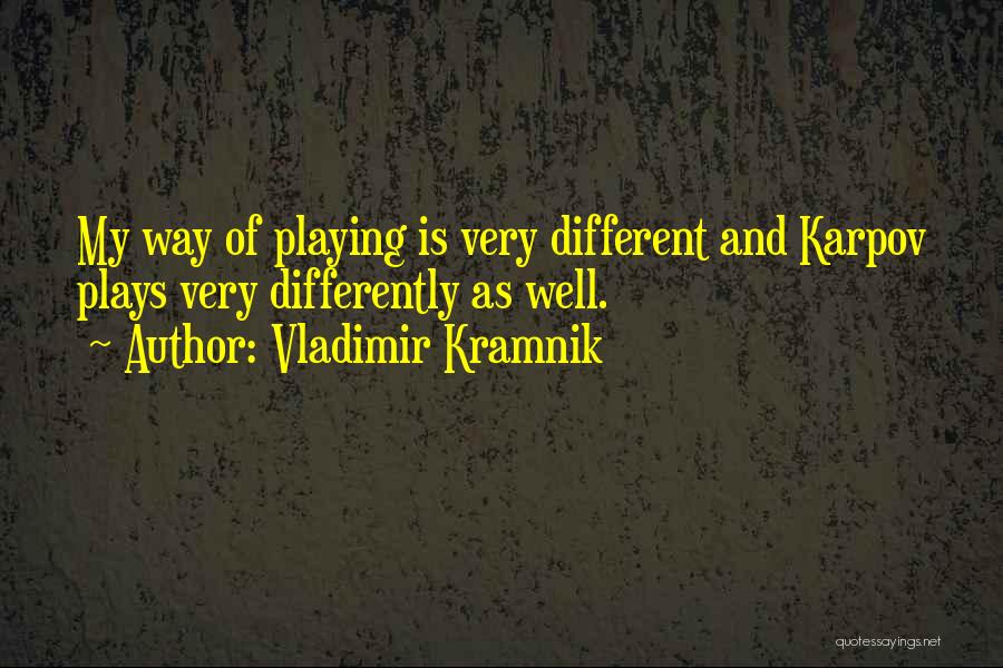 Vladimir Kramnik Quotes: My Way Of Playing Is Very Different And Karpov Plays Very Differently As Well.