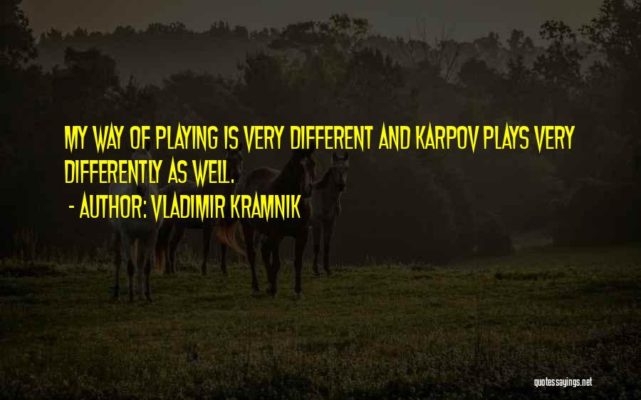 Vladimir Kramnik Quotes: My Way Of Playing Is Very Different And Karpov Plays Very Differently As Well.