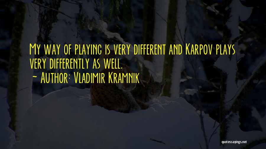 Vladimir Kramnik Quotes: My Way Of Playing Is Very Different And Karpov Plays Very Differently As Well.