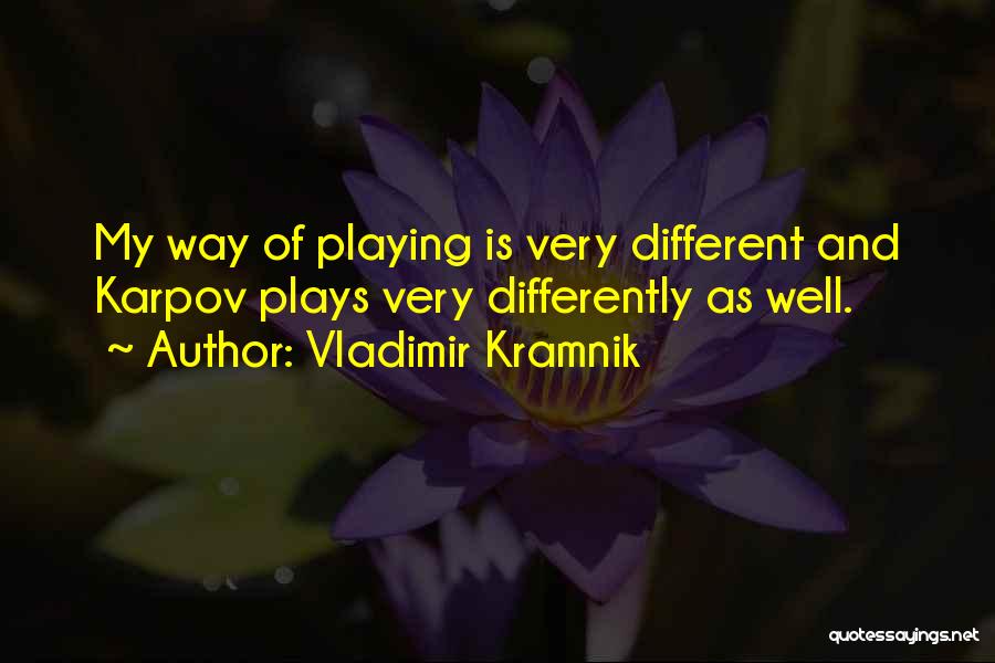 Vladimir Kramnik Quotes: My Way Of Playing Is Very Different And Karpov Plays Very Differently As Well.