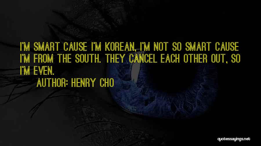 Henry Cho Quotes: I'm Smart Cause I'm Korean, I'm Not So Smart Cause I'm From The South. They Cancel Each Other Out, So