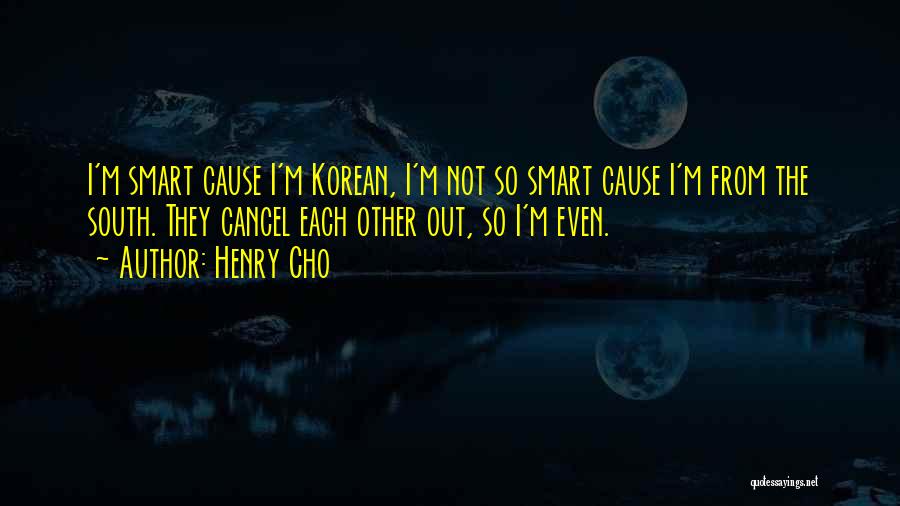 Henry Cho Quotes: I'm Smart Cause I'm Korean, I'm Not So Smart Cause I'm From The South. They Cancel Each Other Out, So