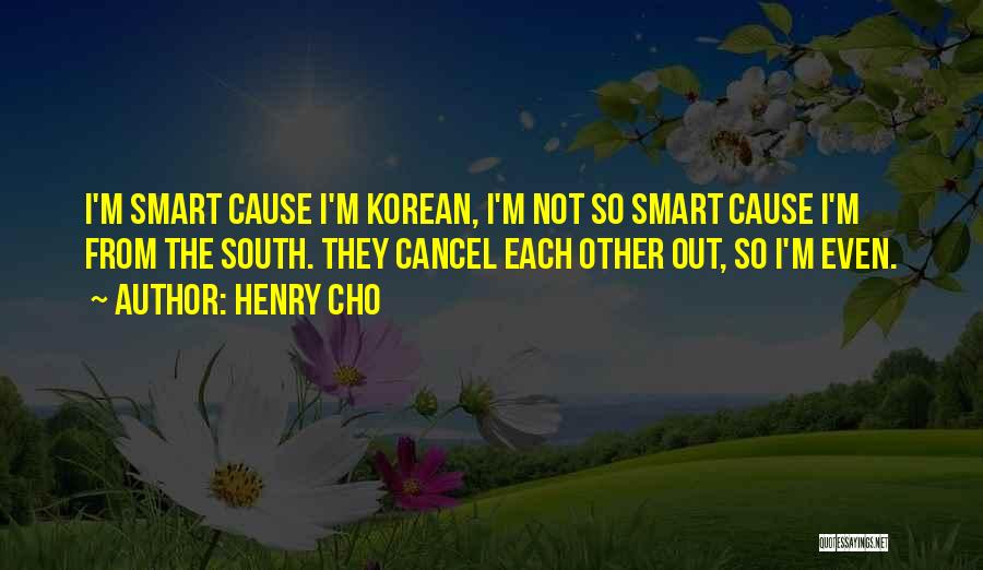 Henry Cho Quotes: I'm Smart Cause I'm Korean, I'm Not So Smart Cause I'm From The South. They Cancel Each Other Out, So