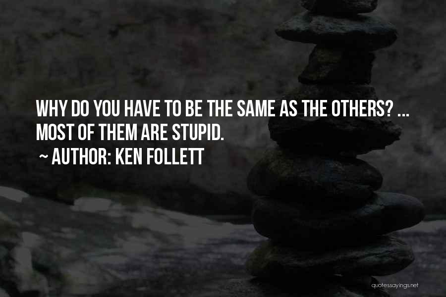 Ken Follett Quotes: Why Do You Have To Be The Same As The Others? ... Most Of Them Are Stupid.