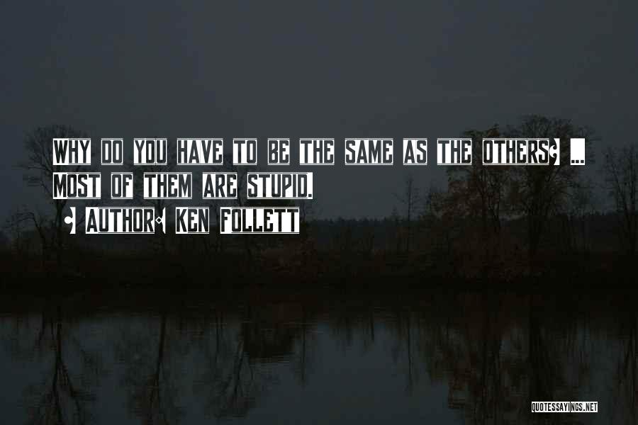 Ken Follett Quotes: Why Do You Have To Be The Same As The Others? ... Most Of Them Are Stupid.