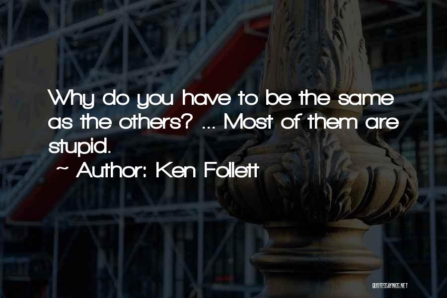 Ken Follett Quotes: Why Do You Have To Be The Same As The Others? ... Most Of Them Are Stupid.