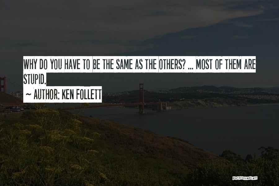 Ken Follett Quotes: Why Do You Have To Be The Same As The Others? ... Most Of Them Are Stupid.