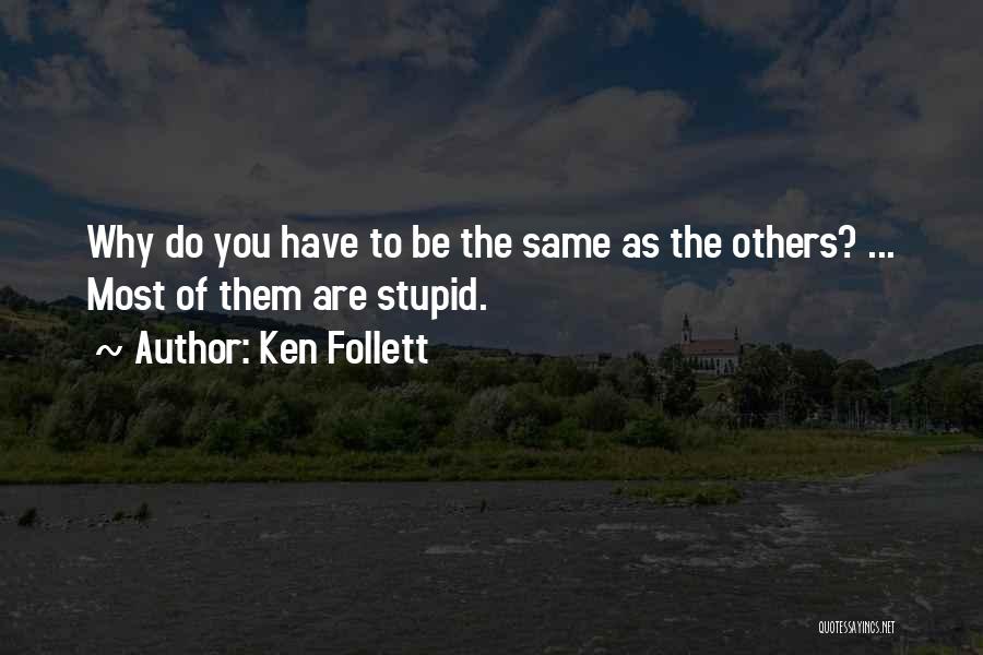 Ken Follett Quotes: Why Do You Have To Be The Same As The Others? ... Most Of Them Are Stupid.