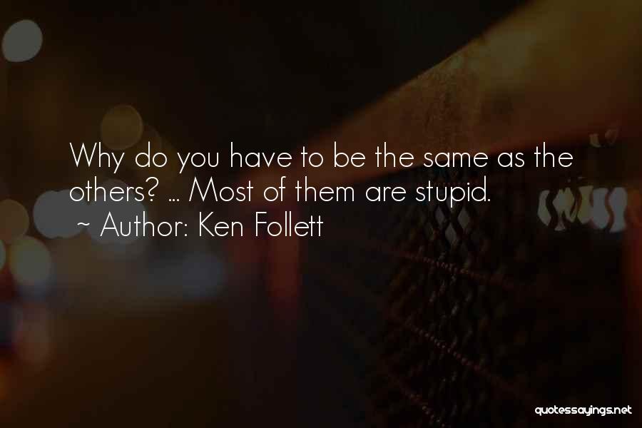 Ken Follett Quotes: Why Do You Have To Be The Same As The Others? ... Most Of Them Are Stupid.