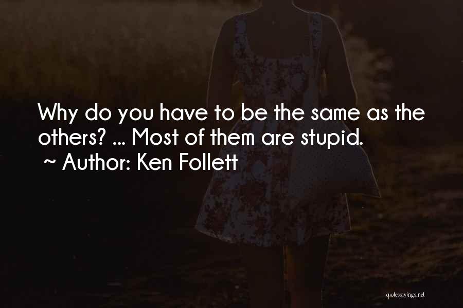 Ken Follett Quotes: Why Do You Have To Be The Same As The Others? ... Most Of Them Are Stupid.