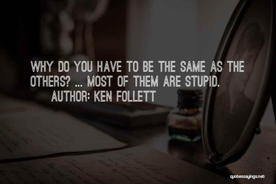 Ken Follett Quotes: Why Do You Have To Be The Same As The Others? ... Most Of Them Are Stupid.