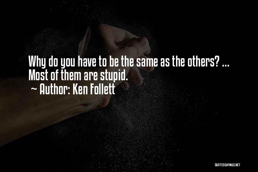 Ken Follett Quotes: Why Do You Have To Be The Same As The Others? ... Most Of Them Are Stupid.