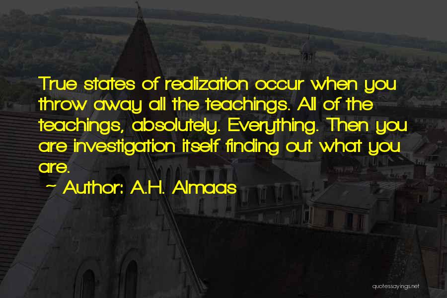 A.H. Almaas Quotes: True States Of Realization Occur When You Throw Away All The Teachings. All Of The Teachings, Absolutely. Everything. Then You