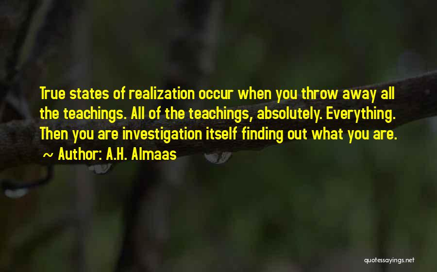 A.H. Almaas Quotes: True States Of Realization Occur When You Throw Away All The Teachings. All Of The Teachings, Absolutely. Everything. Then You