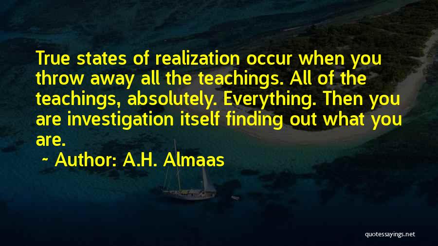 A.H. Almaas Quotes: True States Of Realization Occur When You Throw Away All The Teachings. All Of The Teachings, Absolutely. Everything. Then You