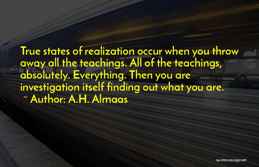 A.H. Almaas Quotes: True States Of Realization Occur When You Throw Away All The Teachings. All Of The Teachings, Absolutely. Everything. Then You