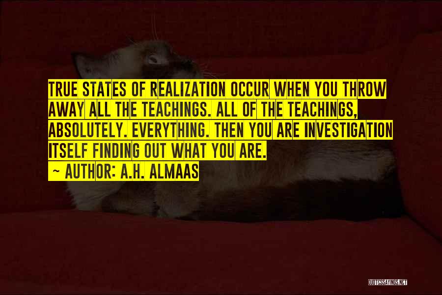 A.H. Almaas Quotes: True States Of Realization Occur When You Throw Away All The Teachings. All Of The Teachings, Absolutely. Everything. Then You