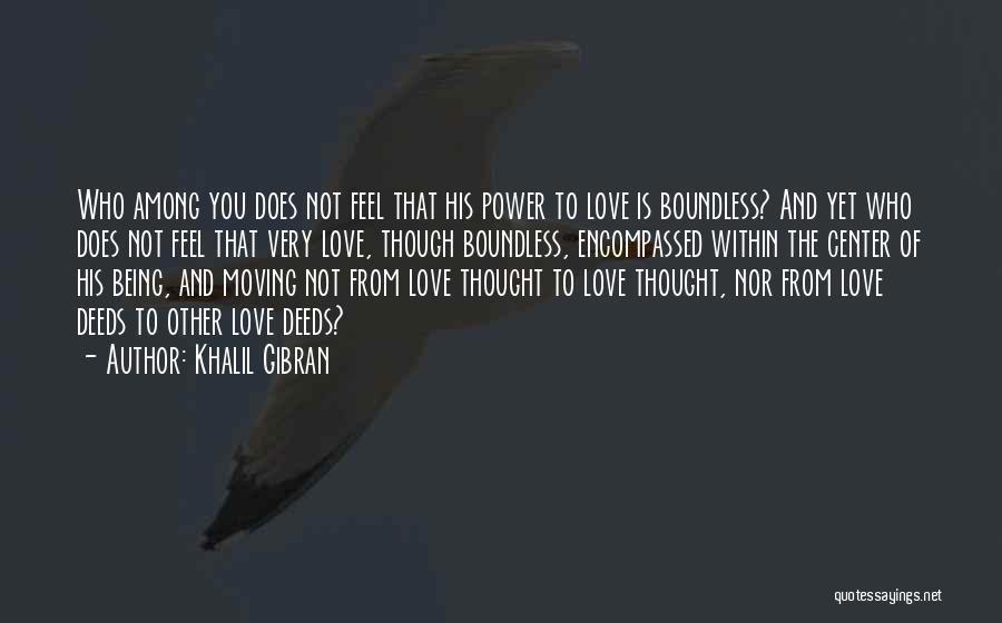 Khalil Gibran Quotes: Who Among You Does Not Feel That His Power To Love Is Boundless? And Yet Who Does Not Feel That