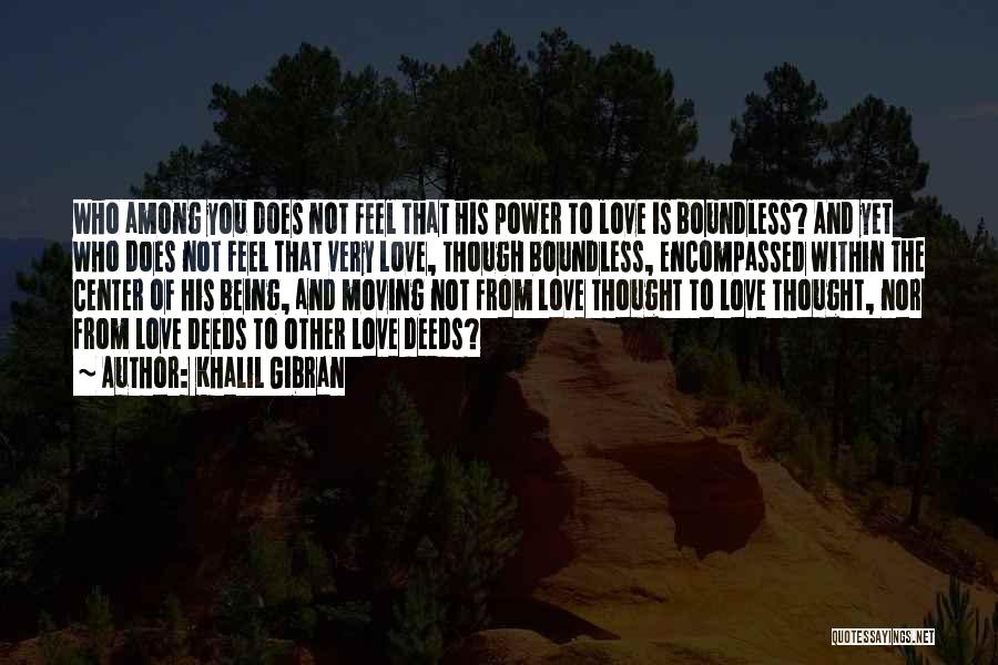 Khalil Gibran Quotes: Who Among You Does Not Feel That His Power To Love Is Boundless? And Yet Who Does Not Feel That