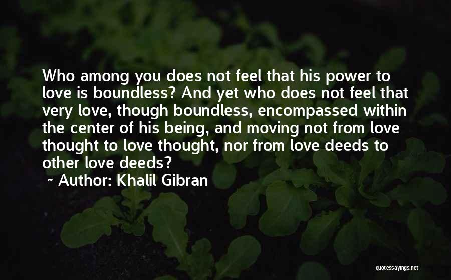 Khalil Gibran Quotes: Who Among You Does Not Feel That His Power To Love Is Boundless? And Yet Who Does Not Feel That