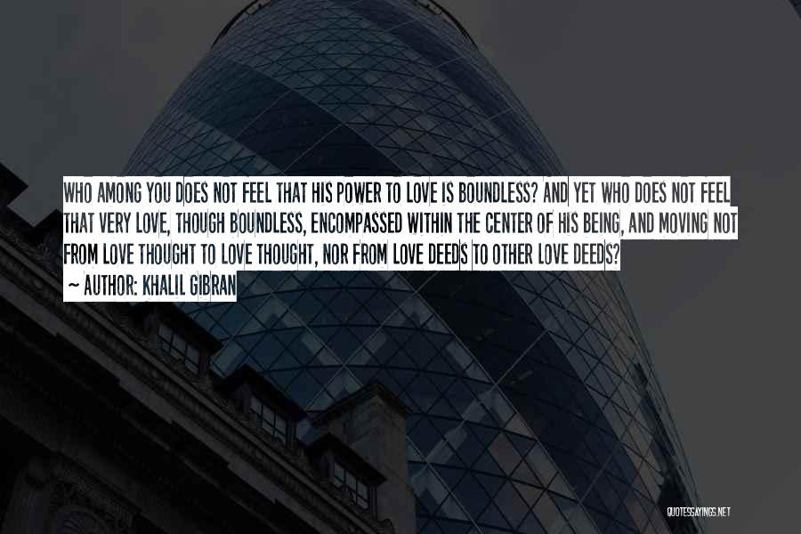 Khalil Gibran Quotes: Who Among You Does Not Feel That His Power To Love Is Boundless? And Yet Who Does Not Feel That