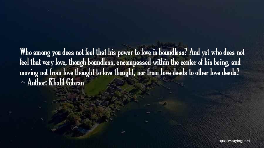 Khalil Gibran Quotes: Who Among You Does Not Feel That His Power To Love Is Boundless? And Yet Who Does Not Feel That