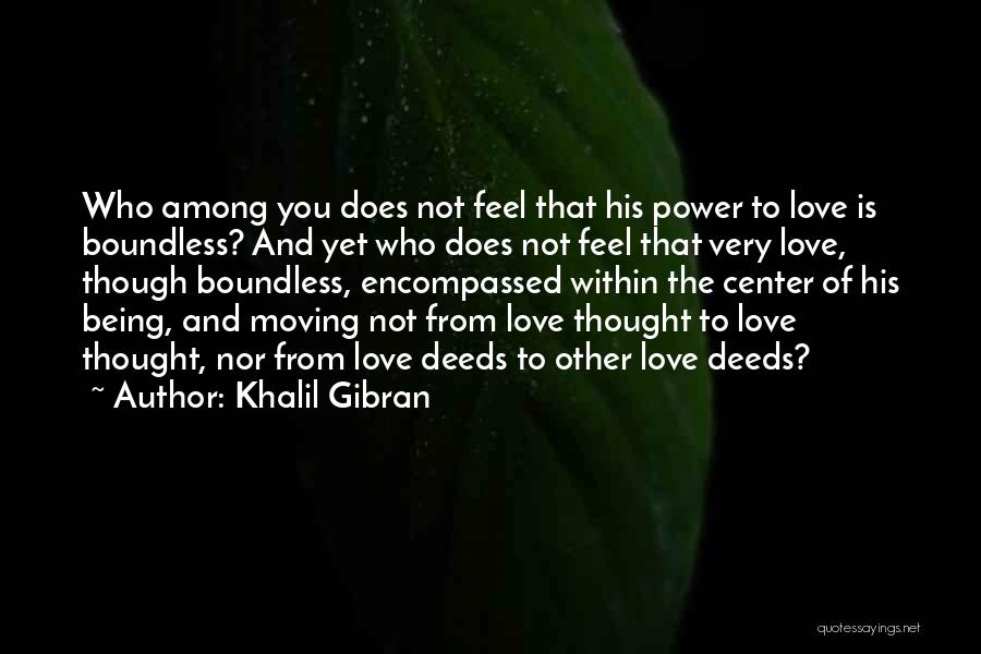 Khalil Gibran Quotes: Who Among You Does Not Feel That His Power To Love Is Boundless? And Yet Who Does Not Feel That