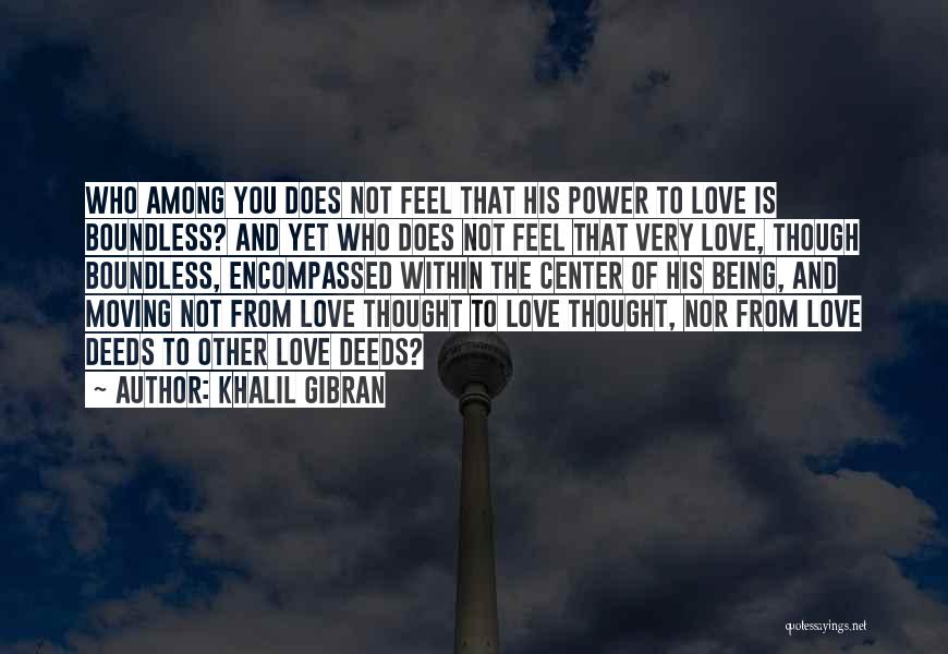Khalil Gibran Quotes: Who Among You Does Not Feel That His Power To Love Is Boundless? And Yet Who Does Not Feel That