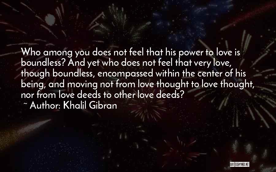 Khalil Gibran Quotes: Who Among You Does Not Feel That His Power To Love Is Boundless? And Yet Who Does Not Feel That