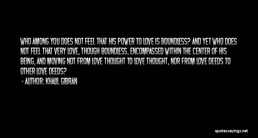 Khalil Gibran Quotes: Who Among You Does Not Feel That His Power To Love Is Boundless? And Yet Who Does Not Feel That