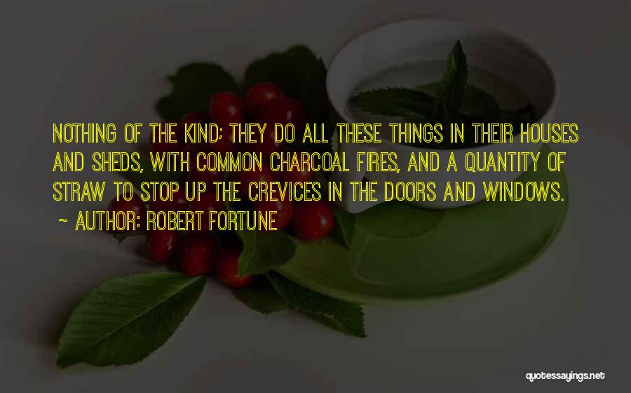Robert Fortune Quotes: Nothing Of The Kind; They Do All These Things In Their Houses And Sheds, With Common Charcoal Fires, And A