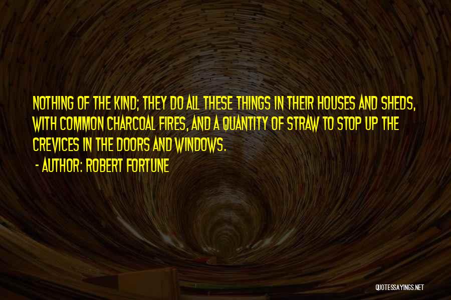 Robert Fortune Quotes: Nothing Of The Kind; They Do All These Things In Their Houses And Sheds, With Common Charcoal Fires, And A