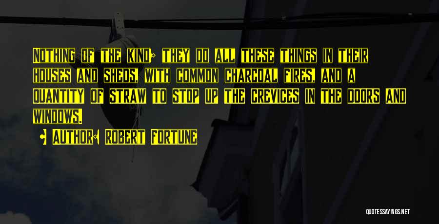Robert Fortune Quotes: Nothing Of The Kind; They Do All These Things In Their Houses And Sheds, With Common Charcoal Fires, And A