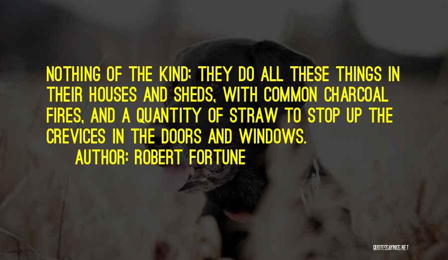 Robert Fortune Quotes: Nothing Of The Kind; They Do All These Things In Their Houses And Sheds, With Common Charcoal Fires, And A