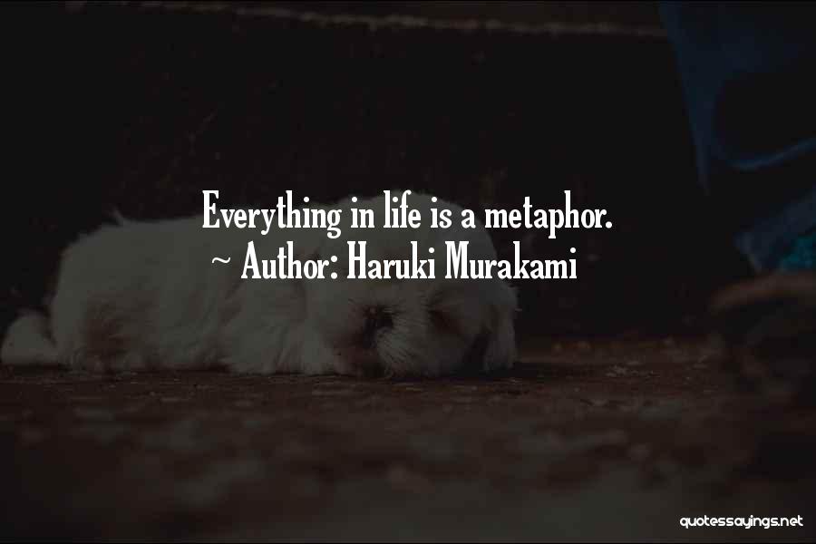 Haruki Murakami Quotes: Everything In Life Is A Metaphor.